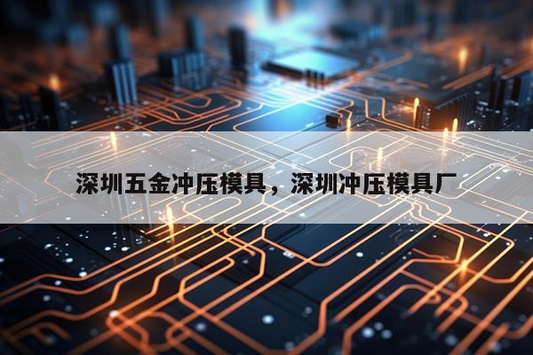 深圳五金冲压模具，深圳冲压模具厂